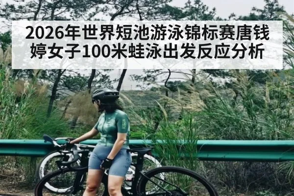 2026年世界短池游泳锦标赛唐钱婷女子100米蛙泳出发反应分析 - 9Game