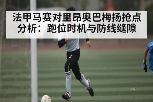 法甲马赛对里昂奥巴梅扬抢点分析：跑位时机与防线缝隙（9Game）