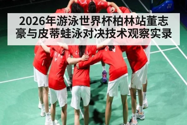 2026年游泳世界杯柏林站董志豪与皮蒂蛙泳对决技术观察实录（9Game）