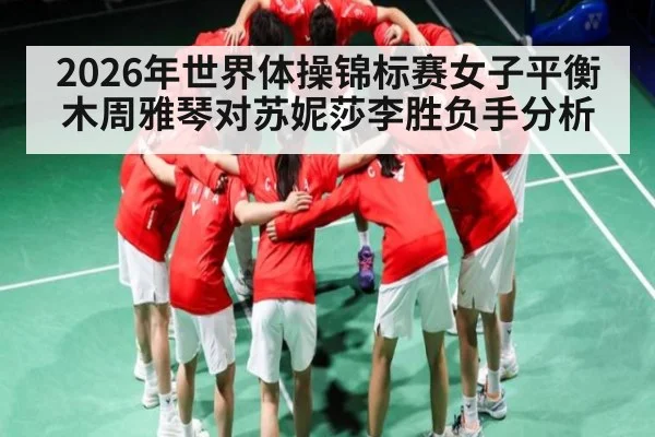2026年世界体操锦标赛女子平衡木周雅琴对苏妮莎李胜负手分析（9Game）