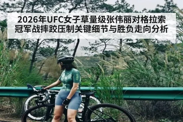 2026年UFC女子草量级张伟丽对格拉索冠军战摔跤压制关键细节与胜负走向分析（9Game）